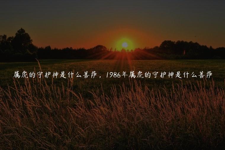 属虎的守护神是什么菩萨，1986年属虎的守护神是什么菩萨