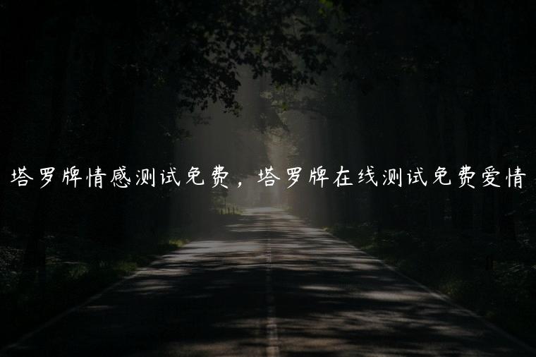 塔罗牌情感测试免费，塔罗牌在线测试免费爱情