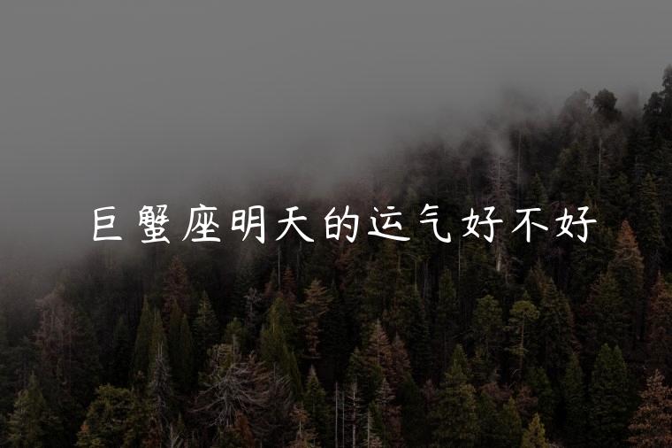 巨蟹座明天的运气好不好，巨蟹座明天的运气是好还是不好呢
