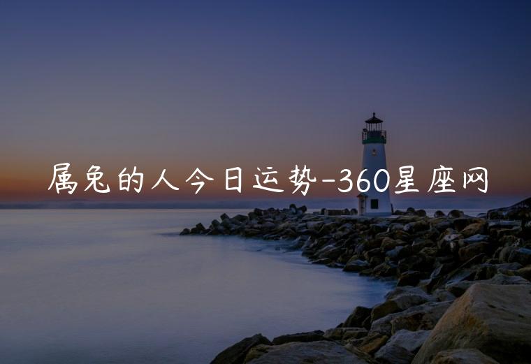 属兔的人今日运势-360星座网，属兔的人今日运势360星座网