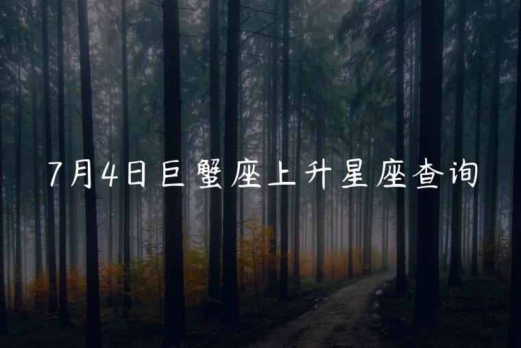 7月4日巨蟹座上升星座查询，7月6日巨蟹座的上升星座是什么