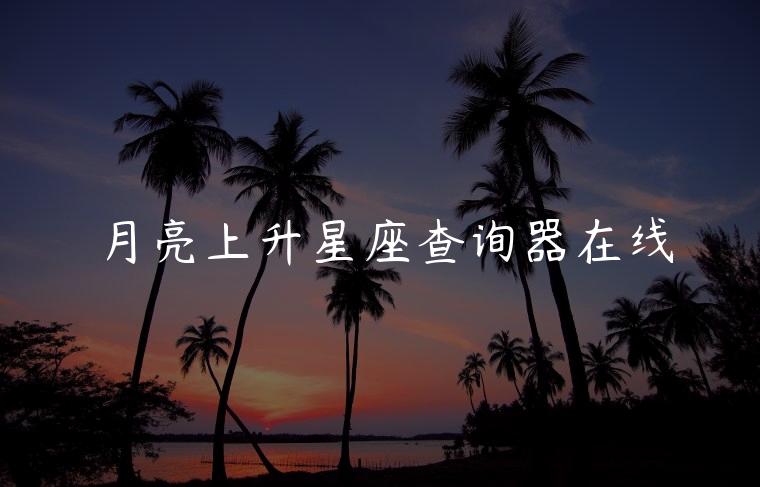 月亮上升星座查询器在线，月亮上升星座查询器在线查询