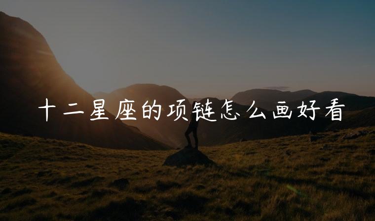 十二星座的项链怎么画好看，十二星座的项链怎么画简单又好看