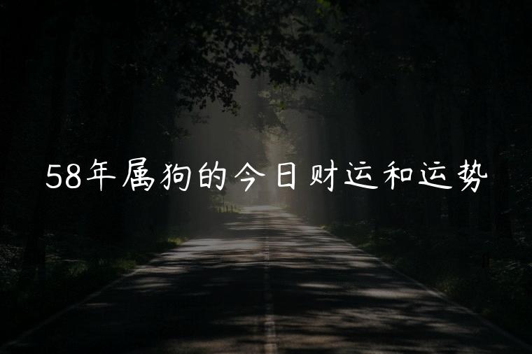 58年属狗的今日财运和运势，58年属狗的今日运势