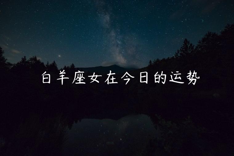 白羊座女在今日的运势，白羊座女今日运势运程