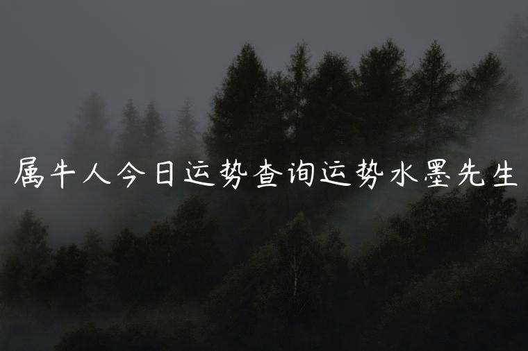 属牛人今日运势查询运势水墨先生，射手座今日运势查询水墨先生