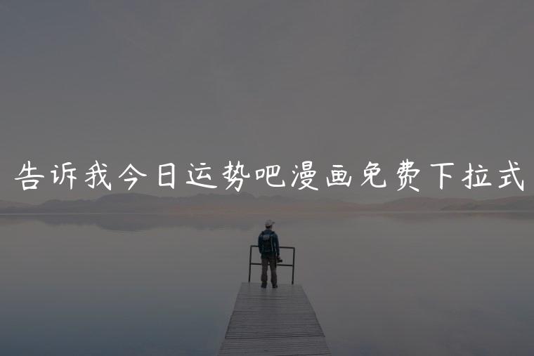 告诉我今日运势吧漫画免费下拉式，告诉我今日运势吧漫画在哪看