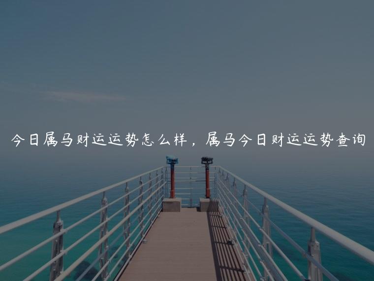 今日属马财运运势怎么样，属马今日财运运势查询
