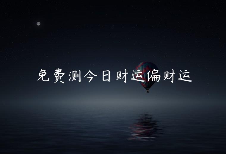 免费测今日财运偏财运，偏财方位今日财运运势