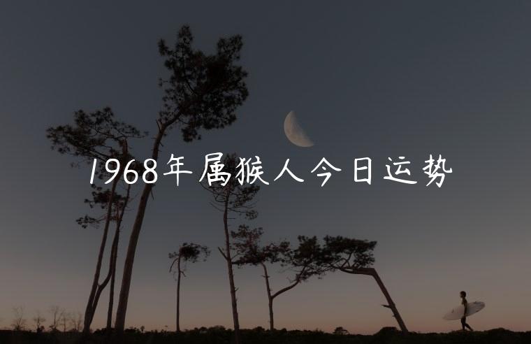 1968年属猴人今日运势，1968年属猴人今日运势如何