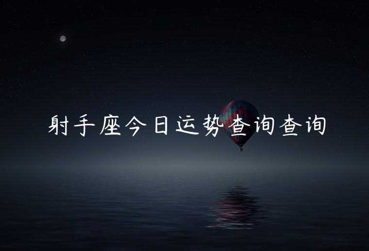 射手座今日运势查询查询，射手座今日运势天气预报