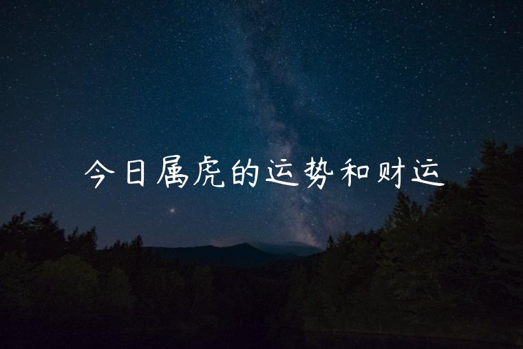 今日属虎的运势和财运，今日属虎的运势和财运如何
