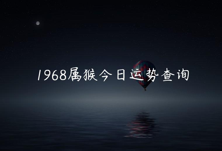 1968属猴今日运势查询，生肖属猴今日运势查询