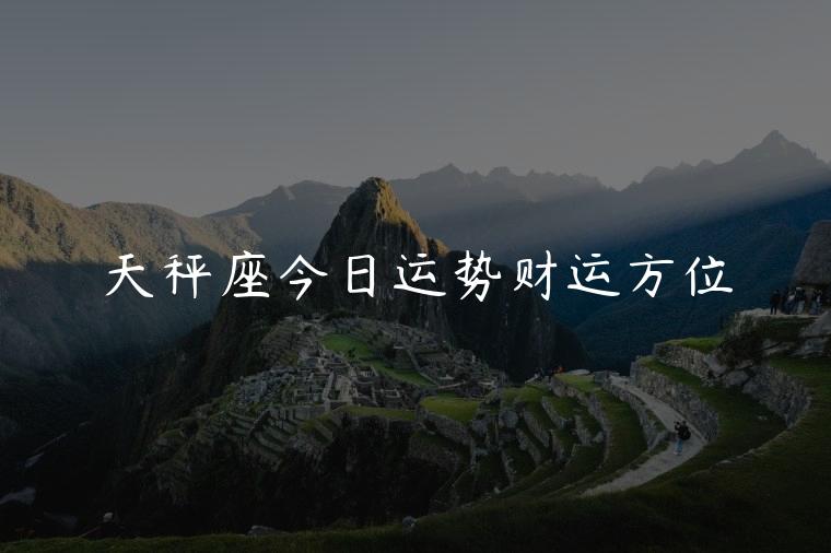 天秤座今日运势财运方位，天秤座今日运势财运方位图