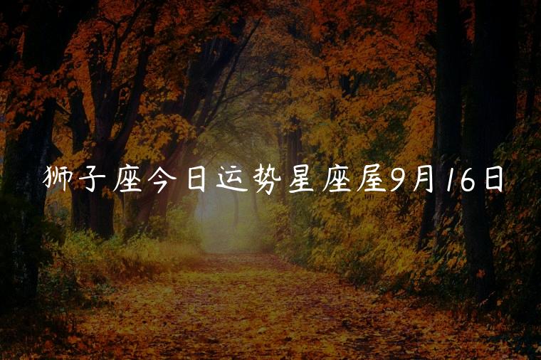 狮子座今日运势星座屋9月16日，狮子座星座屋今日运势