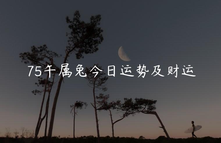 75午属兔今日运势及财运，生肖属兔今日运势今日财运