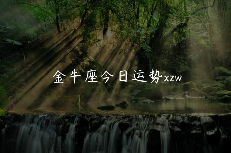 金牛座今日运势xzw，金牛男座今日运势
