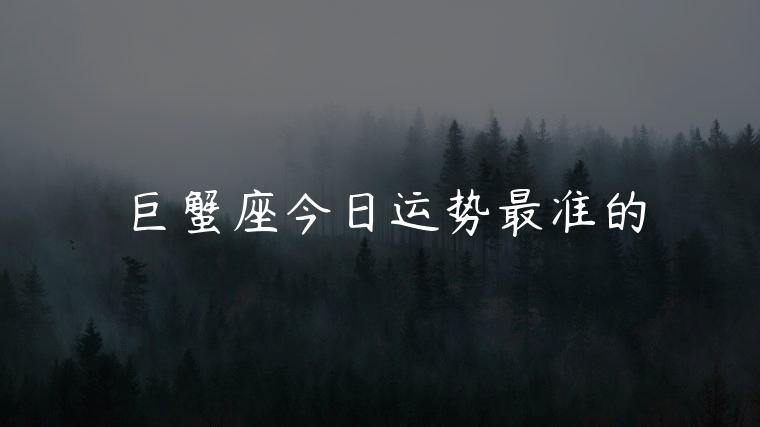 巨蟹座今日运势最准的，巨蟹座今日运势最新一周