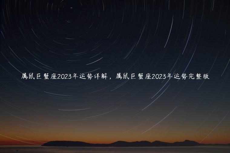 属鼠巨蟹座2023年运势详解，属鼠巨蟹座2023年运势完整版