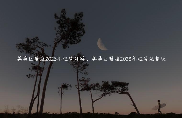 属马巨蟹座2023年运势详解，属马巨蟹座2023年运势完整版