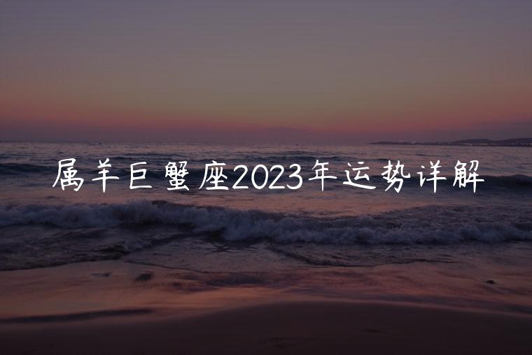属羊巨蟹座2023年运势详解，属狗巨蟹座2023年全年运势详解