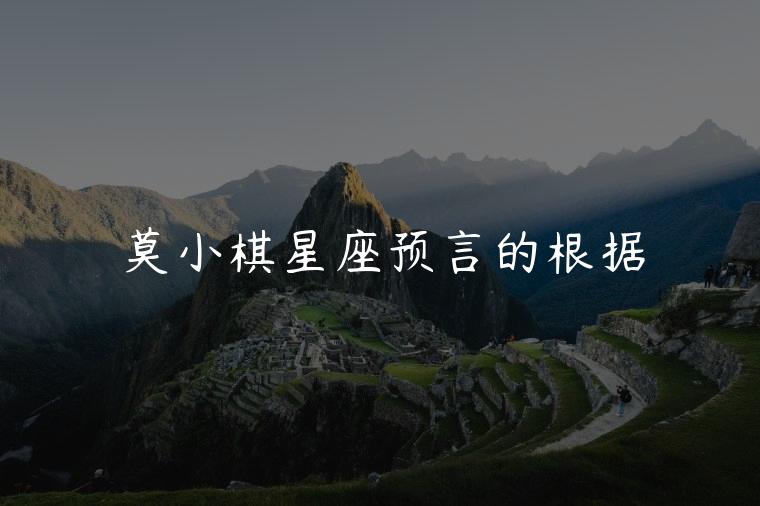 莫小棋星座预言的根据，莫小棋星座棋谈预言过的明星