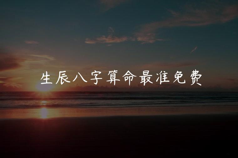 生辰八字算命最准免费，生辰八字算命比较准