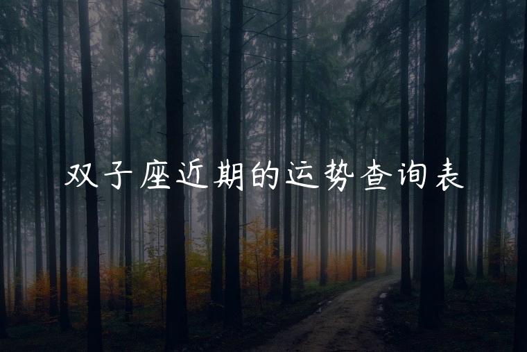 双子座近期的运势查询表，双子座2023年全年运势查询表
