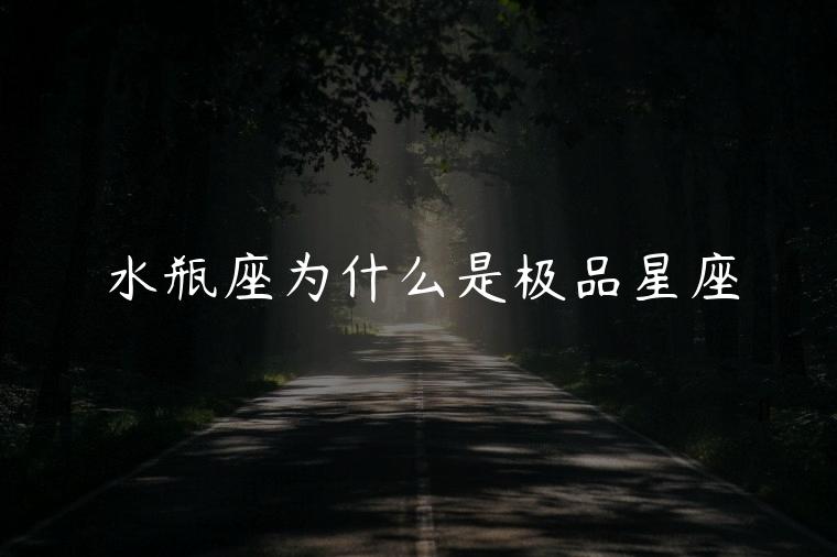 水瓶座为什么是极品星座，水瓶座为什么是极品星座之王