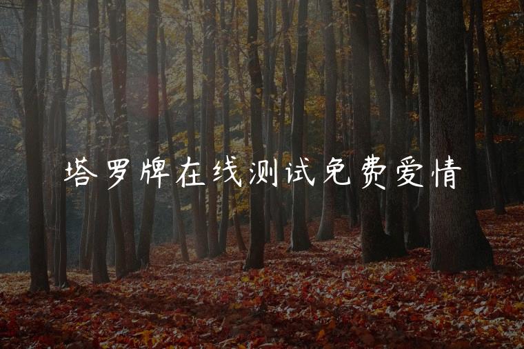 塔罗牌在线测试免费爱情，塔罗牌测试当前爱情