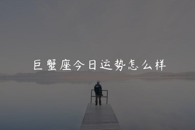 巨蟹座今日运势怎么样，巨蟹座女今日运势如何