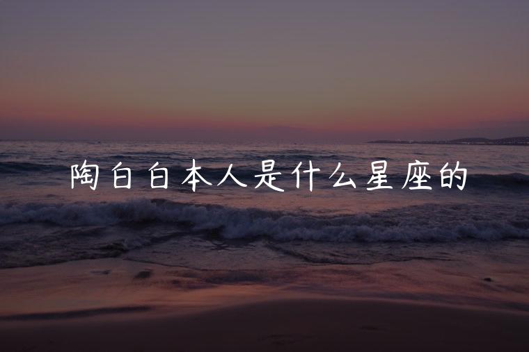 陶白白本人是什么星座的，陶白白本人是什么星座的人