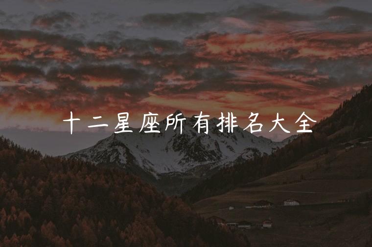 十二星座所有排名大全，十二星座所有排名大全图