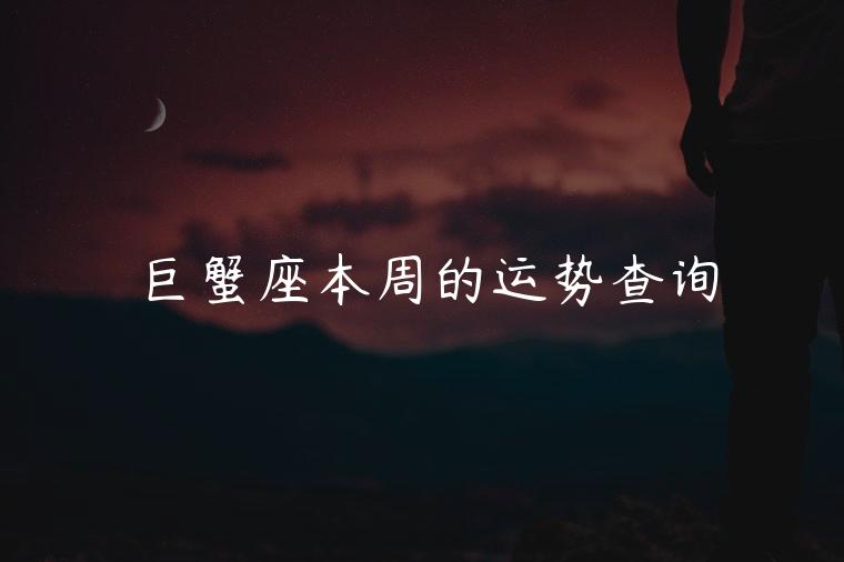 巨蟹座本周的运势查询，巨蟹座这一周运势查询