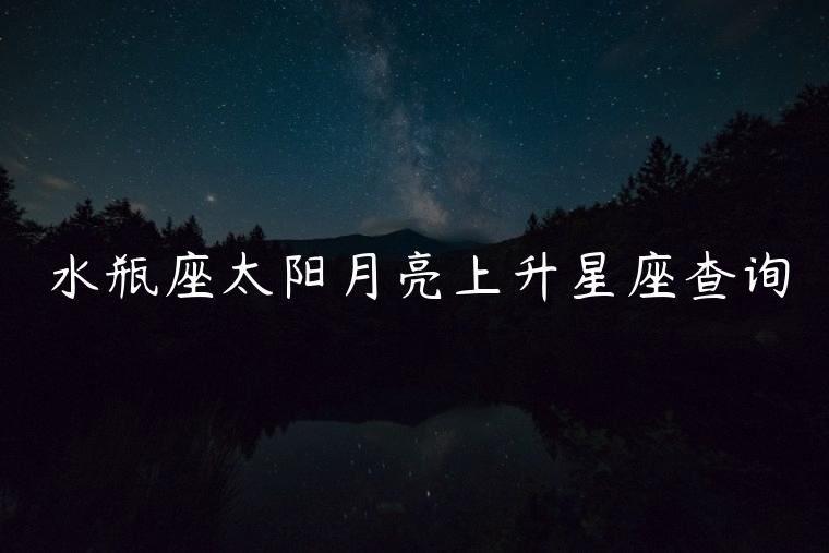 水瓶座太阳月亮上升星座查询，水瓶座的太阳月亮上升星座查询