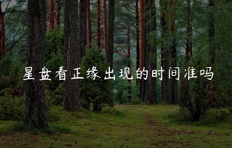 星盘看正缘出现的时间准吗，星盘怎么看正缘出现的时间