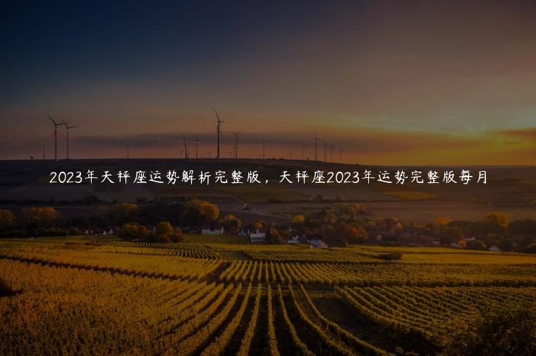 2023年天秤座运势解析完整版，天秤座2023年运势完整版每月
