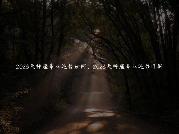 2023天秤座事业运势如何，2023天秤座事业运势详解