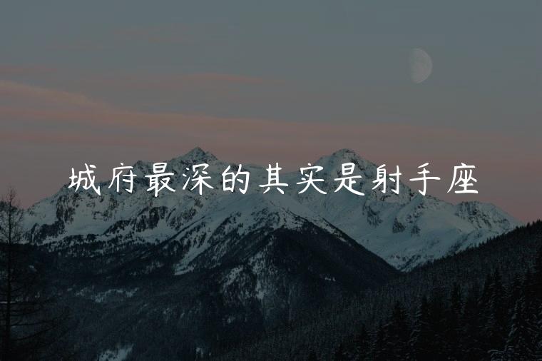 城府最深的其实是射手座，城府最深的星座射手座
