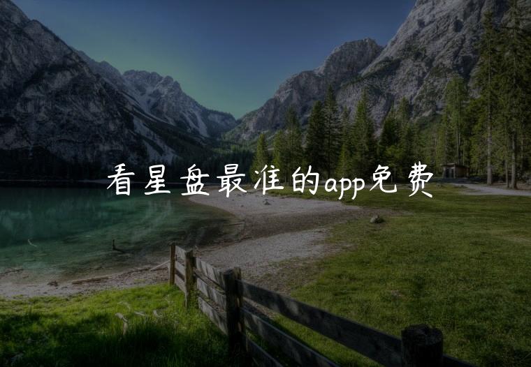 看星盘最准的app免费，测星盘最准的app