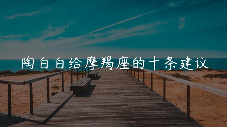 陶白白给摩羯座的十条建议，陶白白给摩羯座的9条建议