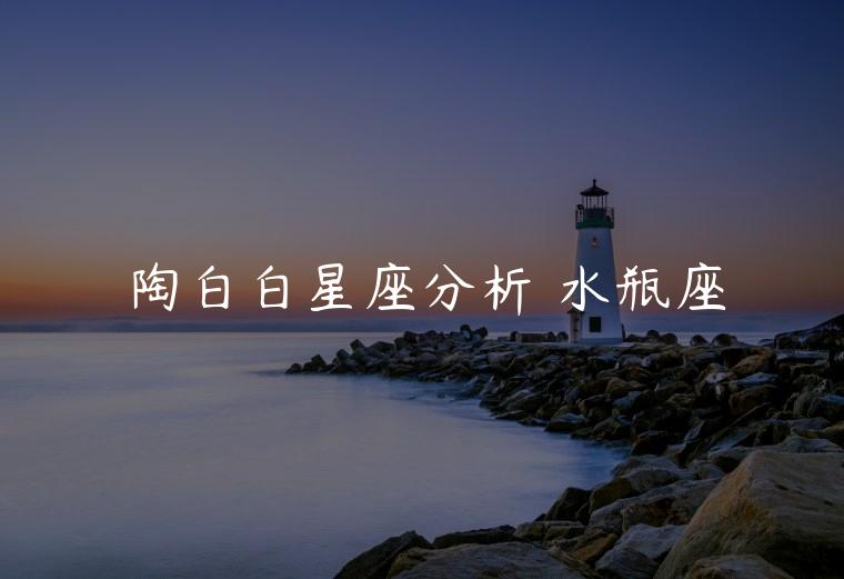 陶白白星座分析 水瓶座，陶白白星座分析 水瓶座女生