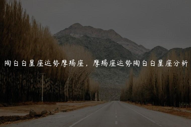 陶白白星座运势摩羯座，摩羯座运势陶白白星座分析