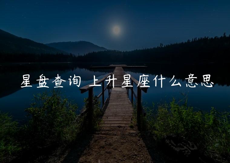 星盘查询 上升星座什么意思，星盘中上升星座什么意思