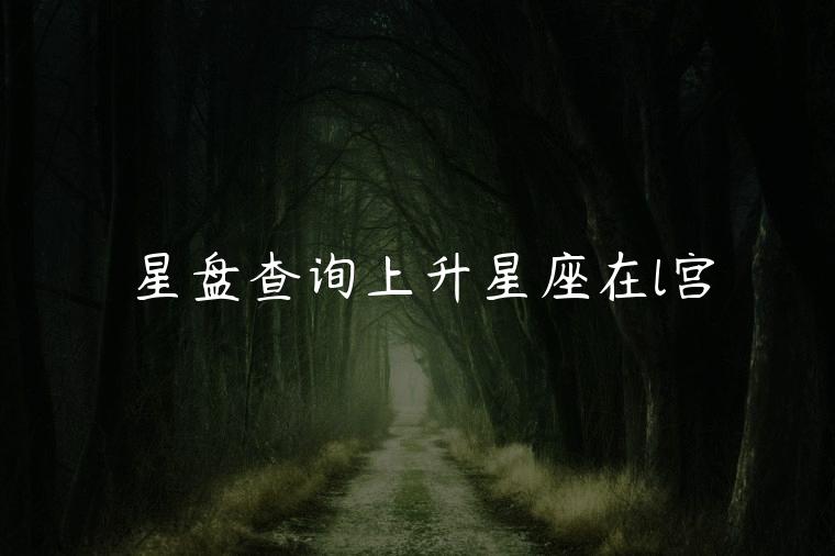 星盘查询上升星座在l宫，星盘和查询表的上升星座不一样