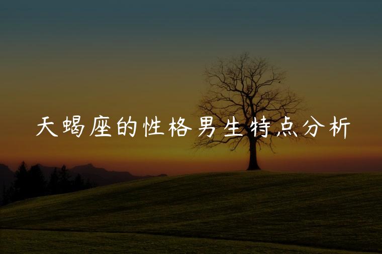 天蝎座的性格男生特点分析，天蝎座的性格特点及优缺点