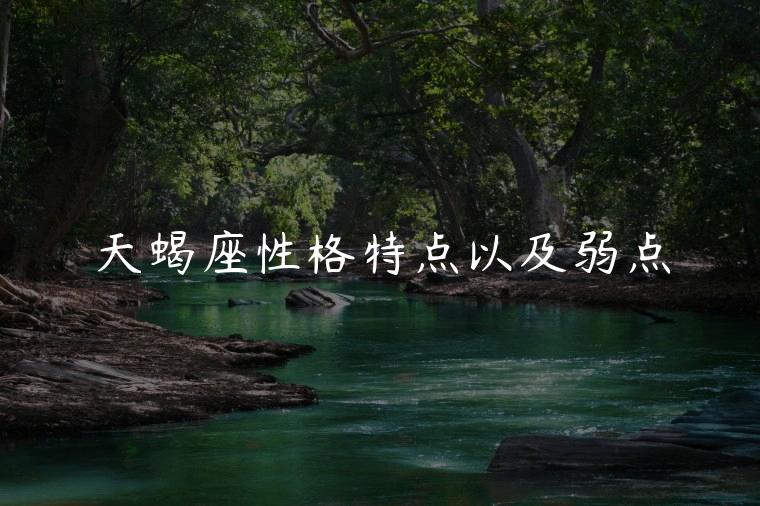 天蝎座性格特点以及弱点，天蝎座男生性格特点及弱点