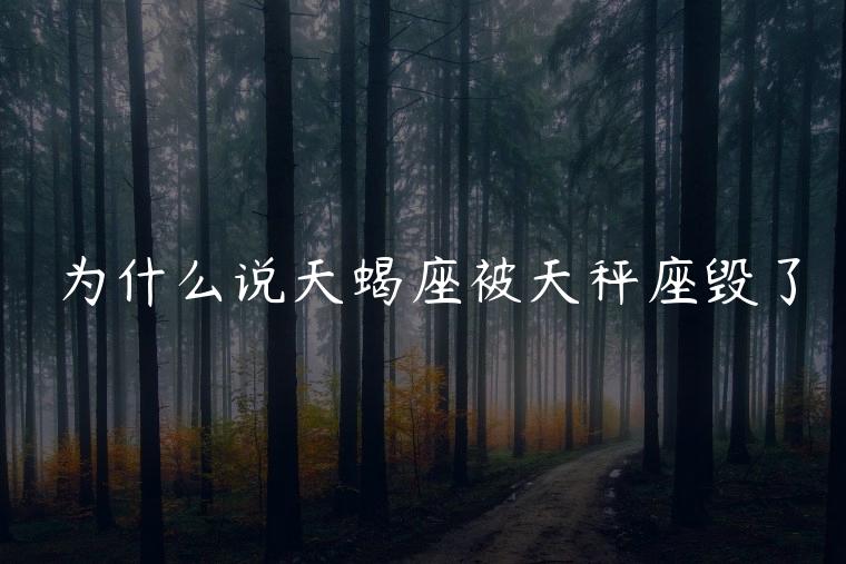 为什么说天蝎座被天秤座毁了，天秤座为什么会被天蝎座利用