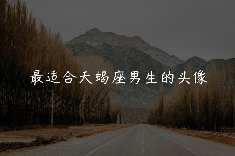 最适合天蝎座男生的头像，适合天蝎座的真人头像图片