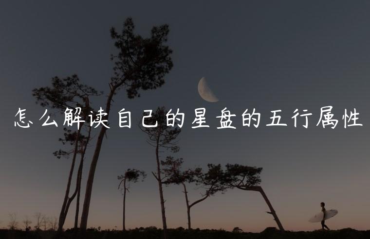 怎么解读自己的星盘的五行属性，怎么解读自己的星盘五行属性
